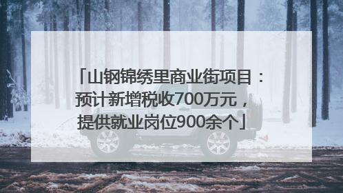 山钢锦绣里商业街项目：预计新增税收700万元，提供就业岗位900余个